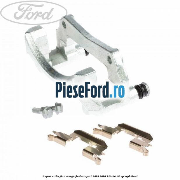 Suport etrier fata stanga Ford EcoSport 2013-2018 1.5 TDCi 95 cp Suport etrier fata stanga Ford EcoSport 2013-2018 1.5 TDCi 95 cp XVJD diesel