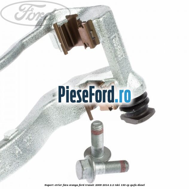 Suport etrier fata stanga Ford Transit 2006-2014 2.2 TDCi 130 cp QWFA diesel