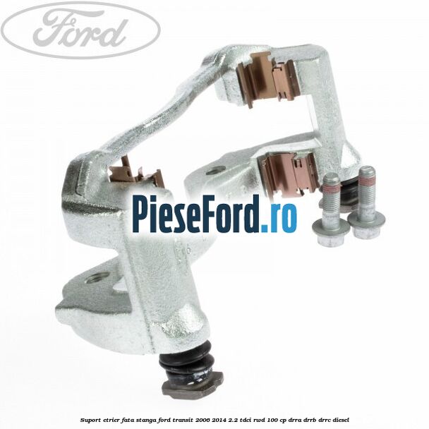 Suport etrier fata stanga Ford Transit 2006-2014 2.2 TDCi RWD 100 cp DRRA, DRRB, DRRC diesel