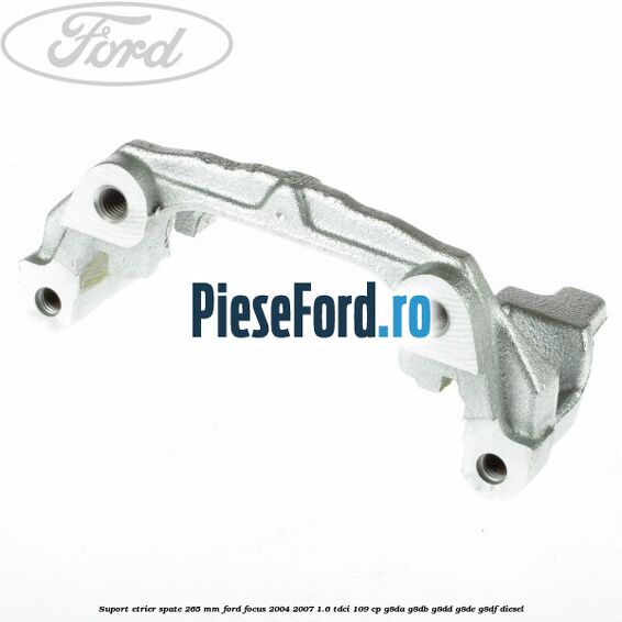 Suport etrier spate 265 MM Ford Focus 2004-2007 1.6 TDCi 109 cp Suport etrier spate 265 MM Ford Focus 2004-2007 1.6 TDCi 109 cp G8DA, G8DB, G8DD, G8DE, G8DF diesel