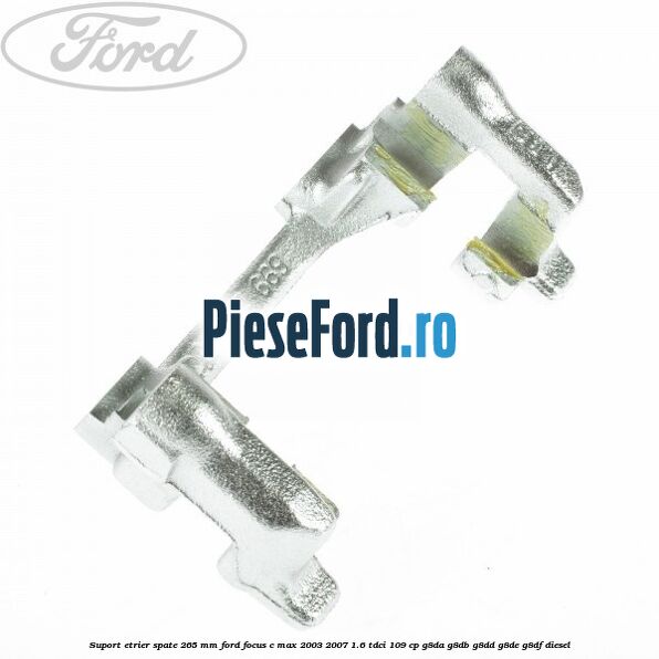 Suport etrier spate 265 MM Ford Focus C-Max 2003-2007 1.6 TDCi 109 cp G8DA, G8DB, G8DD, G8DE, G8DF diesel