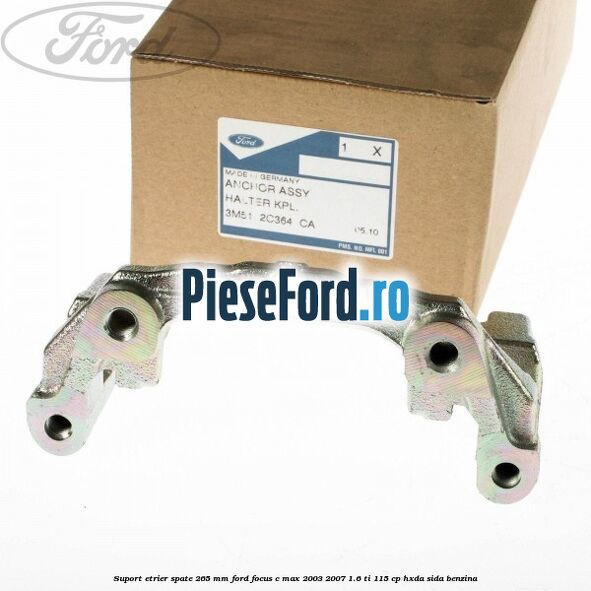 Suport etrier spate 265 MM Ford Focus C-Max 2003-2007 1.6 Ti 115 cp HXDA, SIDA benzina