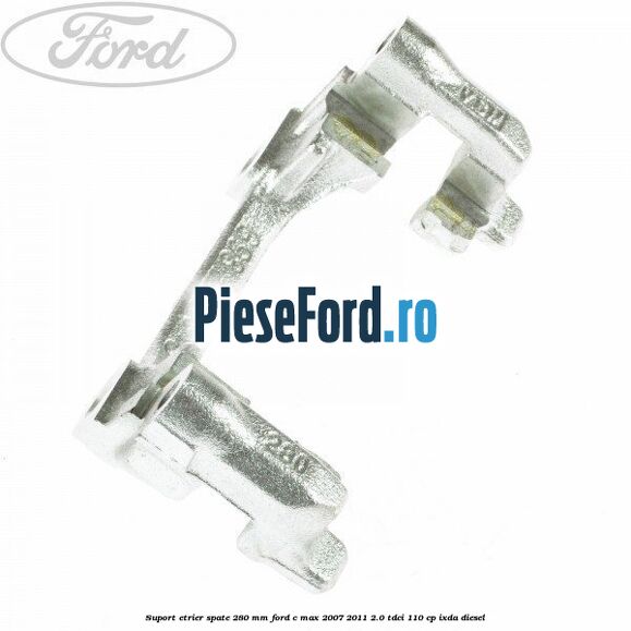Suport etrier spate 280 MM Ford C-Max 2007-2011 2.0 TDCi 110 cp IXDA diesel