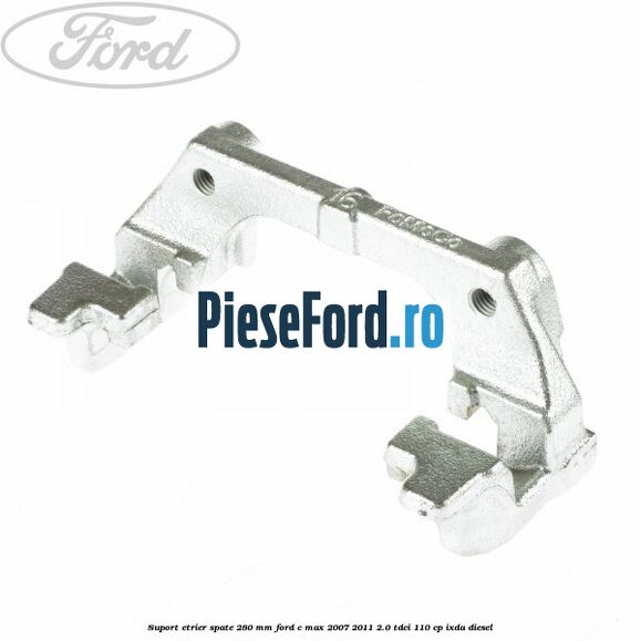 Suport etrier spate 280 MM Ford C-Max 2007-2011 2.0 TDCi 110 cp IXDA diesel