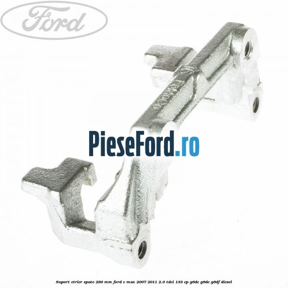 Suport etrier spate 280 MM Ford C-Max 2007-2011 2.0 TDCi 133 cp G6DC, G6DE, G6DF diesel