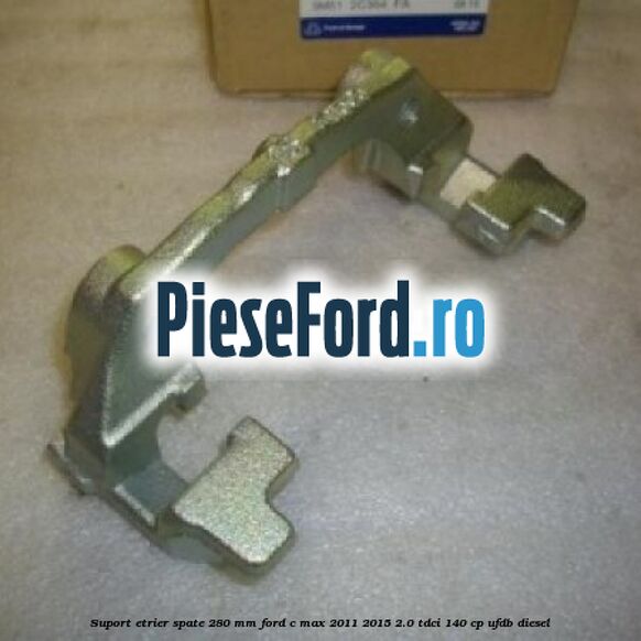 Suport etrier spate 280 MM Ford C-Max 2011-2015 2.0 TDCi 140 cp UFDB diesel