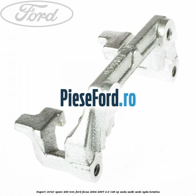 Suport etrier spate 280 MM Ford Focus 2004-2007 2.0 145 cp AODA, AODB, AODE, SYDA benzina