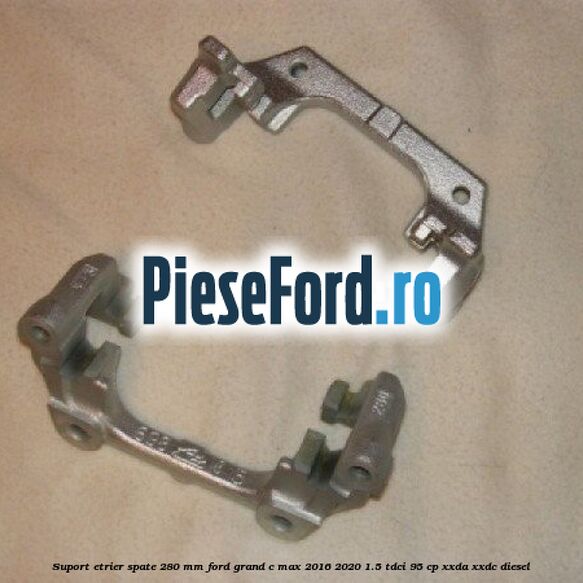 Suport etrier spate 280 MM Ford Grand C-Max 2016-2020 1.5 TDCi 95 cp XXDA, XXDC diesel