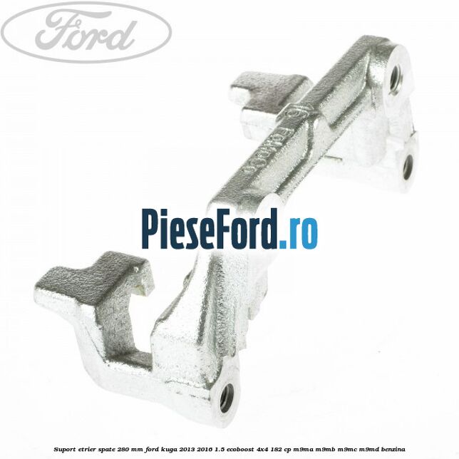 Suport etrier spate 280 MM Ford Kuga 2013-2016 1.5 EcoBoost 4x4 182 cp M9MA, M9MB, M9MC, M9MD benzina