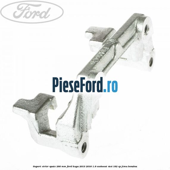 Suport etrier spate 280 MM Ford Kuga 2013-2016 1.6 EcoBoost 4x4 182 cp JTMA benzina