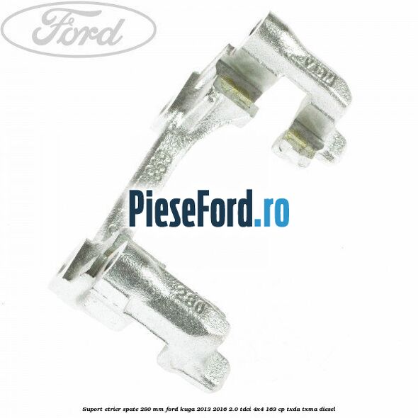 Suport etrier spate 280 MM Ford Kuga 2013-2016 2.0 TDCi 4x4 163 cp TXDA, TXMA diesel