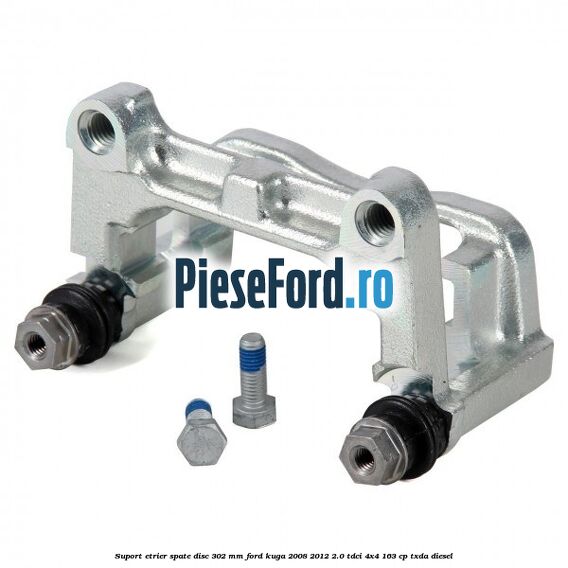 Suport etrier spate disc 302 mm Ford Kuga 2008-2012 2.0 TDCI 4x4 163 cp TXDA diesel