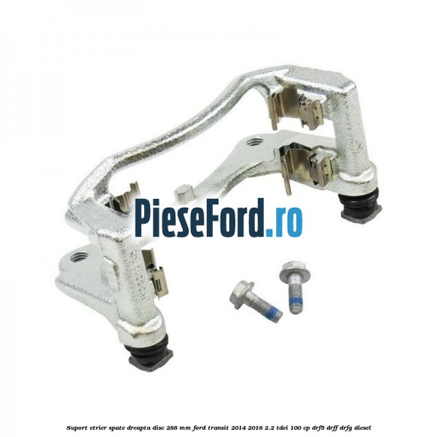 Suport etrier spate dreapta disc 288 mm Ford Transit 2014-2018 2.2 TDCi 100 cp DRF5, DRFF, DRFG diesel