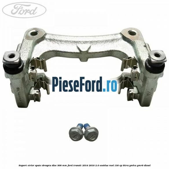 Suport etrier spate dreapta disc 308 mm Ford Transit 2014-2018 2.0 EcoBlue RWD 130 cp Suport etrier spate dreapta disc 308 mm Ford Transit 2014-2018 2.0 EcoBlue RWD 130 cp BKRA, YMHA, YMR6 diesel