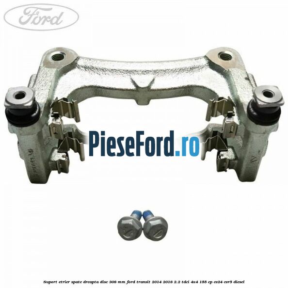 Suport etrier spate dreapta disc 308 mm Ford Transit 2014-2018 2.2 TDCi 4x4 155 cp CV24, CVR5 diesel