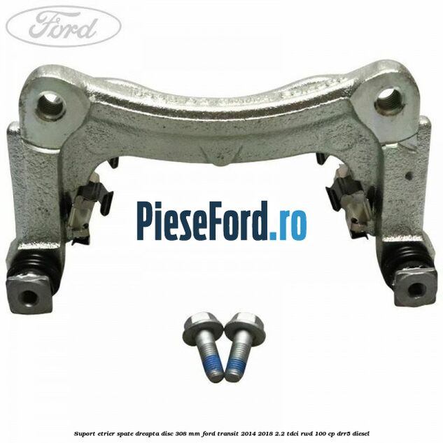 Suport etrier spate dreapta disc 308 mm Ford Transit 2014-2018 2.2 TDCi RWD 100 cp Suport etrier spate dreapta disc 308 mm Ford Transit 2014-2018 2.2 TDCi RWD 100 cp DRR5 diesel