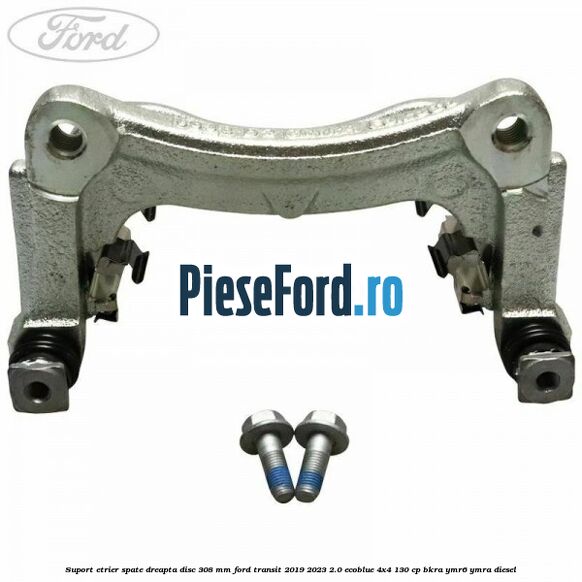 Suport etrier spate dreapta disc 308 mm Ford Transit 2019-2023 2.0 EcoBlue 4x4 130 cp BKRA, YMR6, YMRA diesel
