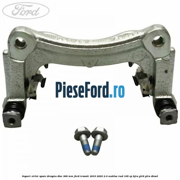 Suport etrier spate dreapta disc 308 mm Ford Transit 2019-2023 2.0 EcoBlue RWD 105 cp BJRA, YLR6, YLRA diesel