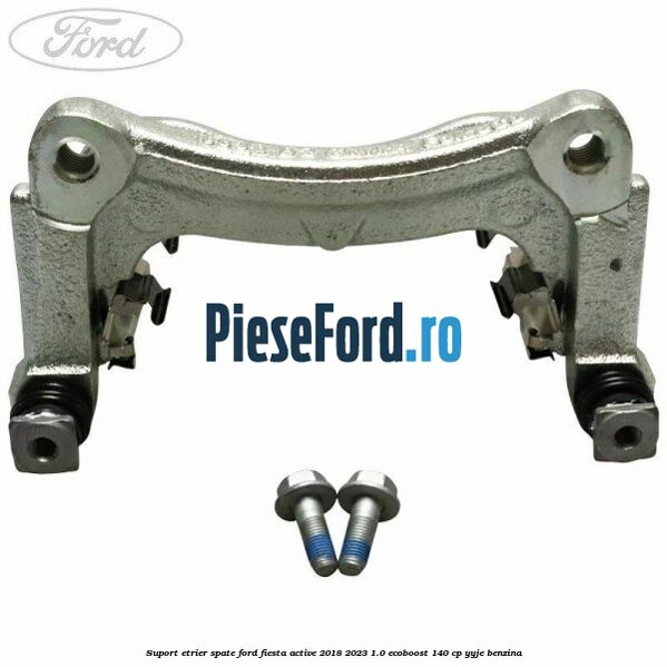 Suport etrier spate Ford Fiesta Active 2018-2023 1.0 EcoBoost 140 cp YYJE benzina