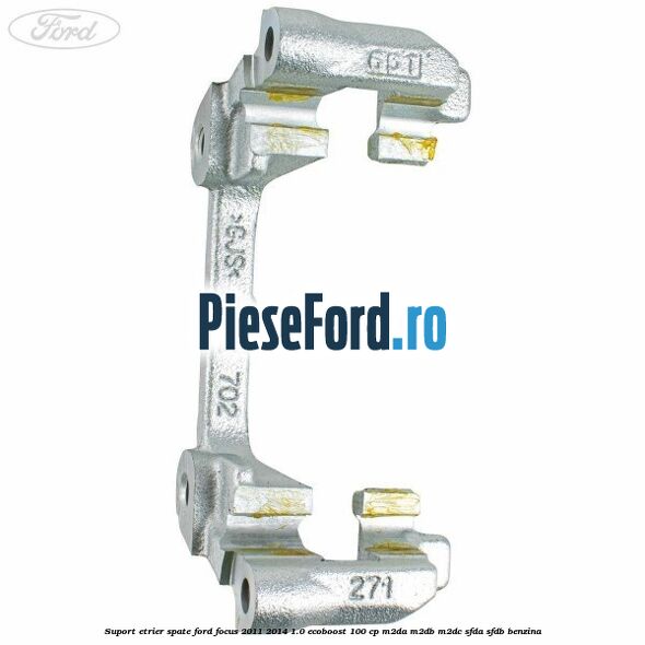 Suport etrier spate Ford Focus 2011-2014 1.0 EcoBoost 100 cp Suport etrier spate Ford Focus 2011-2014 1.0 EcoBoost 100 cp M2DA, M2DB, M2DC, SFDA, SFDB benzina