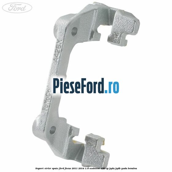 Suport etrier spate Ford Focus 2011-2014 1.6 EcoBoost 150 cp JQDA, JQDB, YUDA benzina
