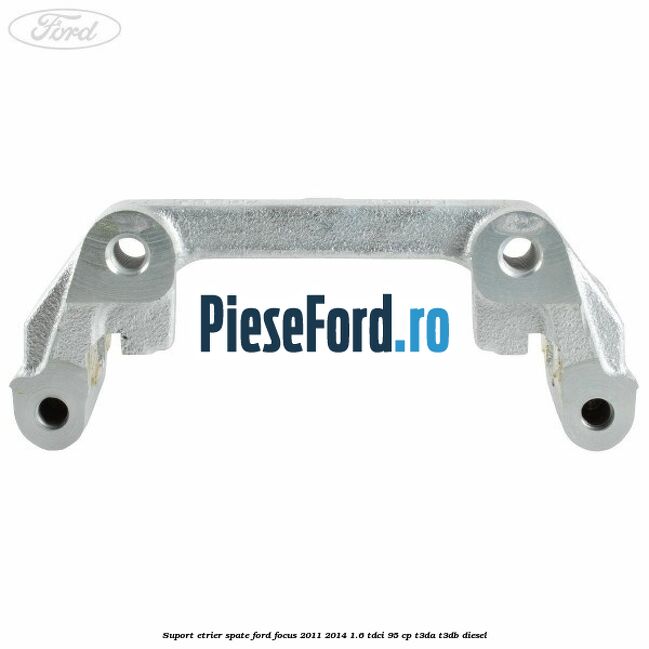 Suport etrier spate Ford Focus 2011-2014 1.6 TDCi 95 cp T3DA, T3DB diesel
