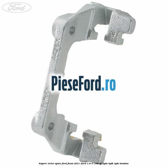 Suport etrier spate Ford Focus 2011-2014 1.6 Ti 105 cp IQDA, IQDB, IQDC benzina