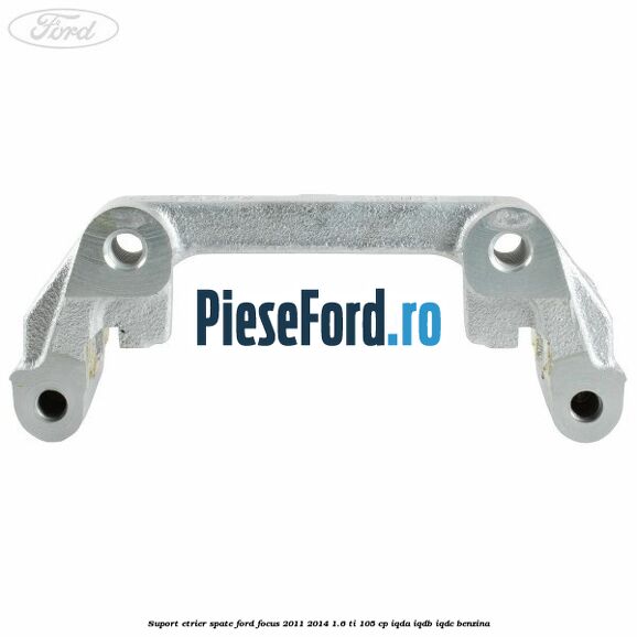 Suport etrier spate Ford Focus 2011-2014 1.6 Ti 105 cp IQDA, IQDB, IQDC benzina
