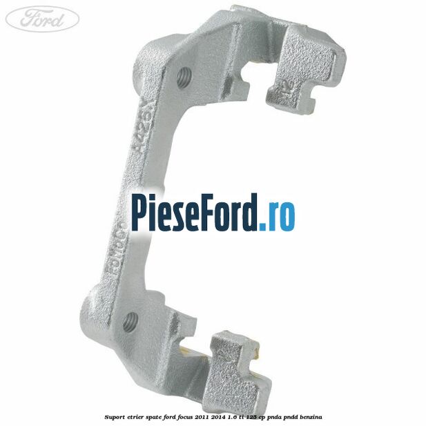 Suport etrier spate Ford Focus 2011-2014 1.6 Ti 125 cp PNDA, PNDD benzina