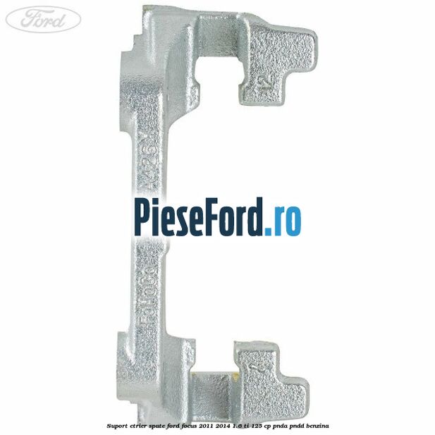 Suport etrier spate Ford Focus 2011-2014 1.6 Ti 125 cp PNDA, PNDD benzina