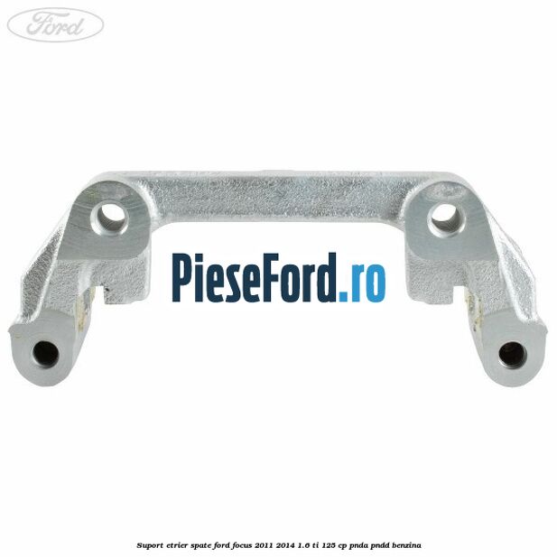 Suport etrier spate Ford Focus 2011-2014 1.6 Ti 125 cp PNDA, PNDD benzina