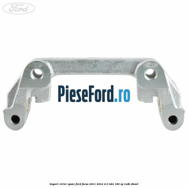 Suport etrier spate Ford Focus 2011-2014 2.0 TDCi 163 cp TXDB diesel