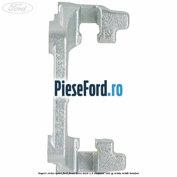 Suport etrier spate Ford Focus 2014-2018 1.5 EcoBoost 182 cp M9DA, M9DB benzina