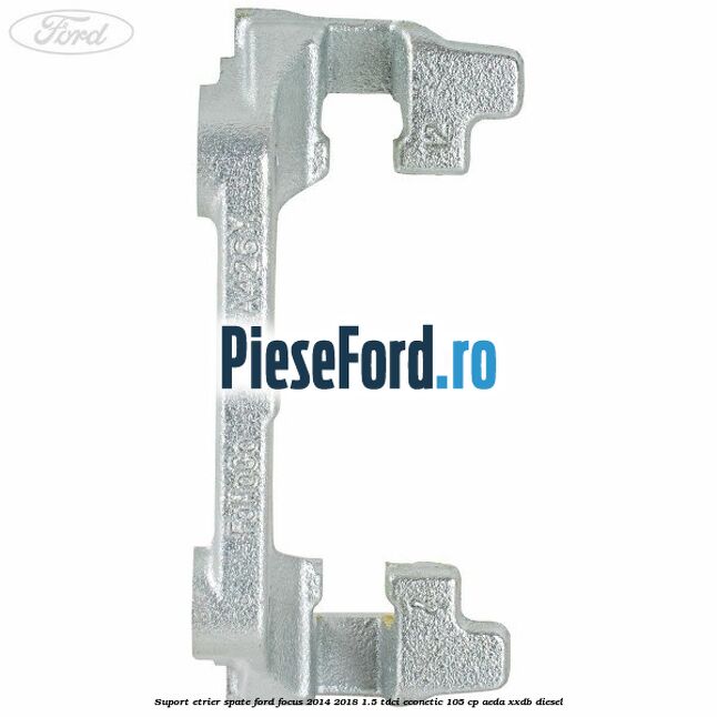 Suport etrier spate Ford Focus 2014-2018 1.5 TDCi ECOnetic 105 cp AEDA, XXDB diesel