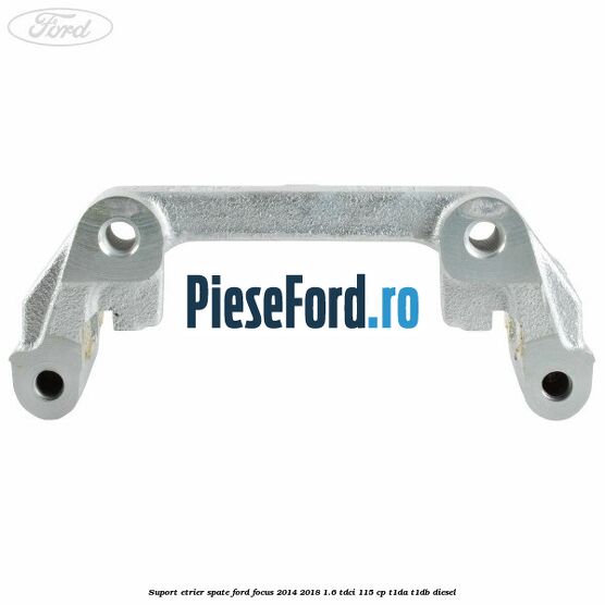 Suport etrier spate Ford Focus 2014-2018 1.6 TDCi 115 cp Suport etrier spate Ford Focus 2014-2018 1.6 TDCi 115 cp T1DA, T1DB diesel