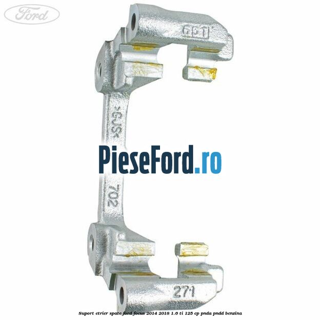 Suport etrier spate Ford Focus 2014-2018 1.6 Ti 125 cp PNDA, PNDD benzina