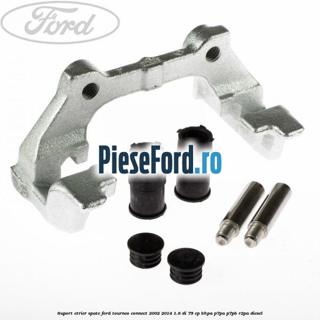 Suport etrier spate Ford Tourneo Connect 2002-2014 1.8 Di 75 cp BHPA, P7PA, P7PB, R2PA diesel