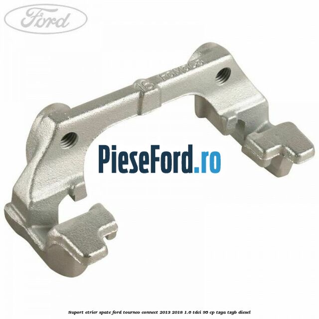 Suport etrier spate Ford Tourneo Connect 2013-2018 1.6 TDCi 95 cp TZGA, TZGB diesel