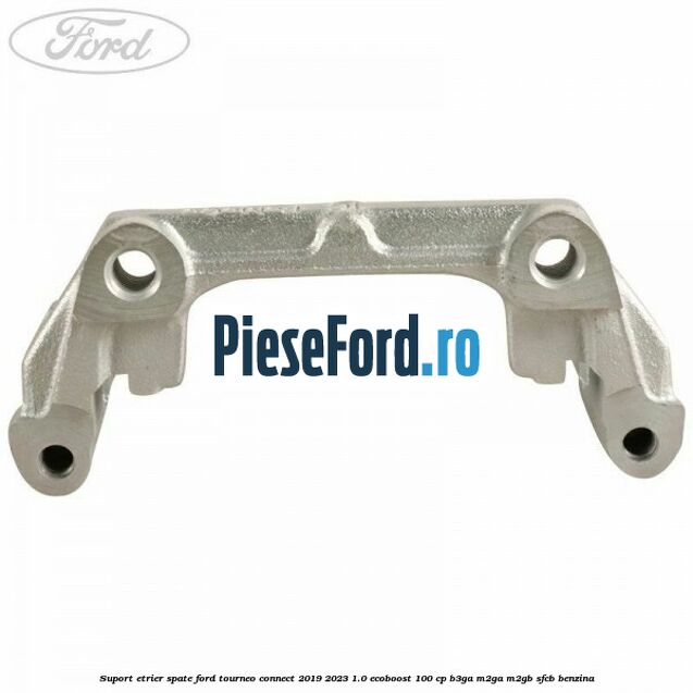 Suport etrier spate Ford Tourneo Connect 2019-2023 1.0 EcoBoost 100 cp B3GA, M2GA, M2GB, SFCB benzina