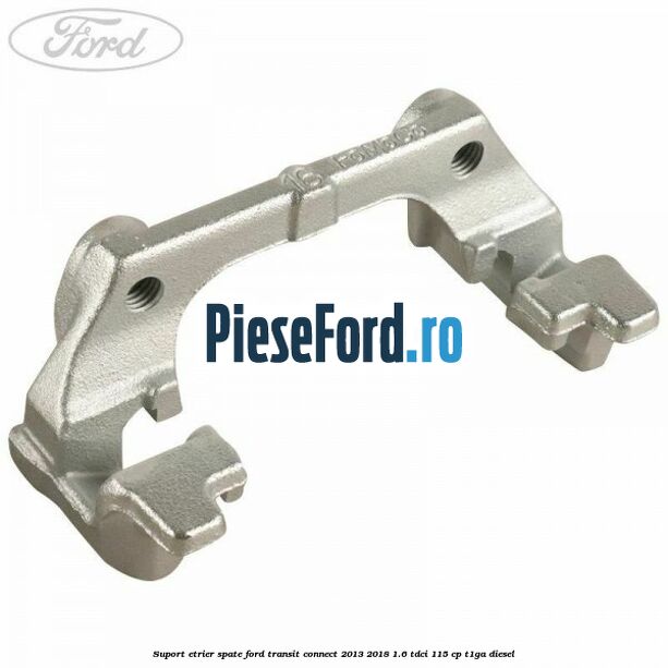 Suport etrier spate Ford Transit Connect 2013-2018 1.6 TDCi 115 cp T1GA diesel