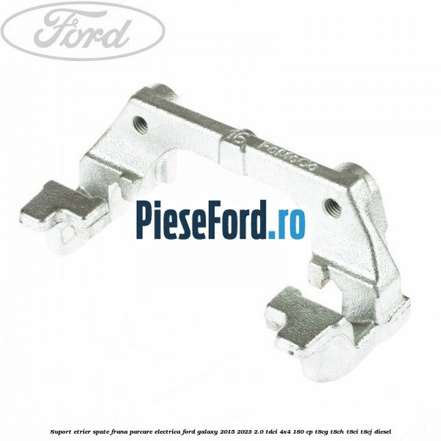 Suport etrier spate frana parcare electrica Ford Galaxy 2015-2023 2.0 TDCi 4x4 180 cp T8CG, T8CH, T8CI, T8CJ diesel