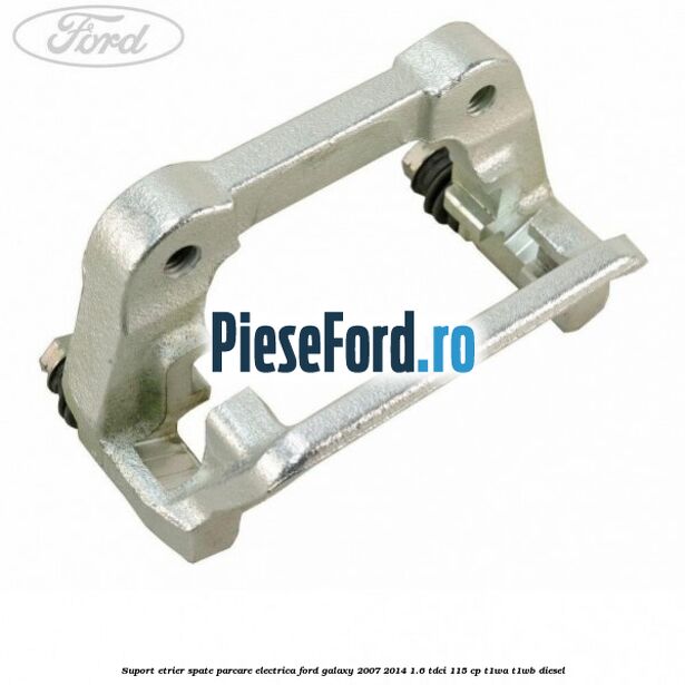 Suport etrier spate parcare electrica Ford Galaxy 2007-2014 1.6 TDCi 115 cp Suport etrier spate parcare electrica Ford Galaxy 2007-2014 1.6 TDCi 115 cp T1WA, T1WB diesel