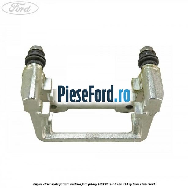 Suport etrier spate parcare electrica Ford Galaxy 2007-2014 1.6 TDCi 115 cp Suport etrier spate parcare electrica Ford Galaxy 2007-2014 1.6 TDCi 115 cp T1WA, T1WB diesel
