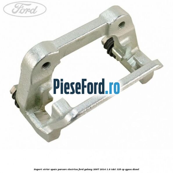 Suport etrier spate parcare electrica Ford Galaxy 2007-2014 1.8 TDCi 125 cp QYWA diesel