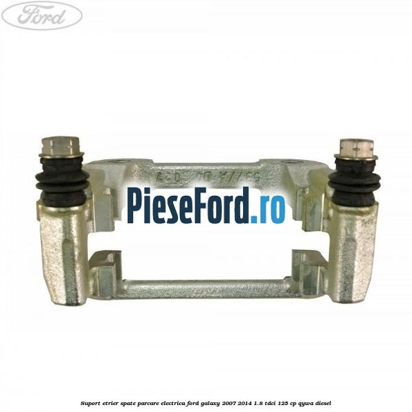Suport etrier spate parcare electrica Ford Galaxy 2007-2014 1.8 TDCi 125 cp QYWA diesel