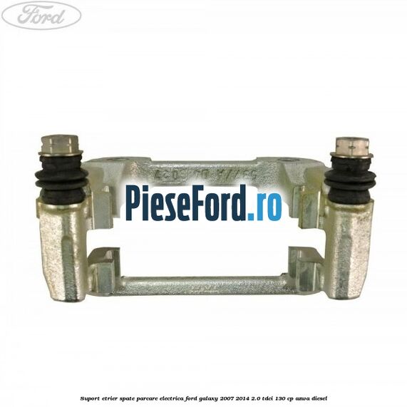 Suport etrier spate parcare electrica Ford Galaxy 2007-2014 2.0 TDCi 130 cp AZWA diesel
