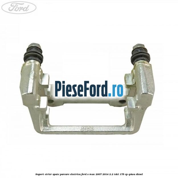 Suport etrier spate parcare electrica Ford S-Max 2007-2014 2.2 TDCi 175 cp Q4WA diesel