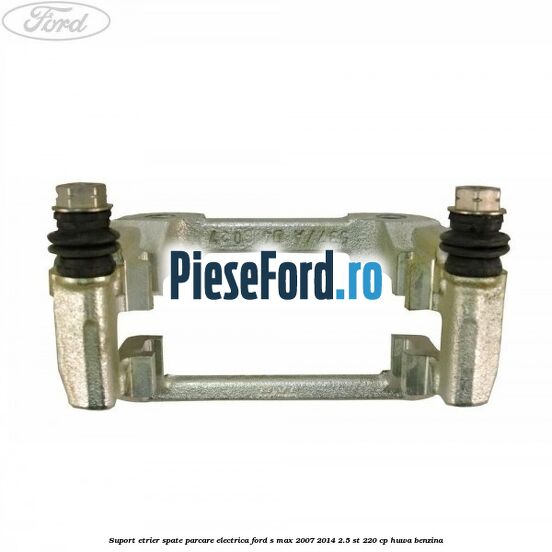 Suport etrier spate parcare electrica Ford S-Max 2007-2014 2.5 ST 220 cp HUWA benzina