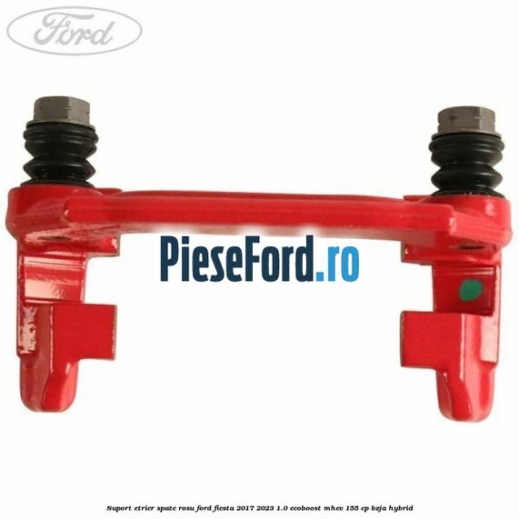 Suport etrier spate rosu Ford Fiesta 2017-2023 1.0 EcoBoost mHEV 155 cp BZJA Hybrid