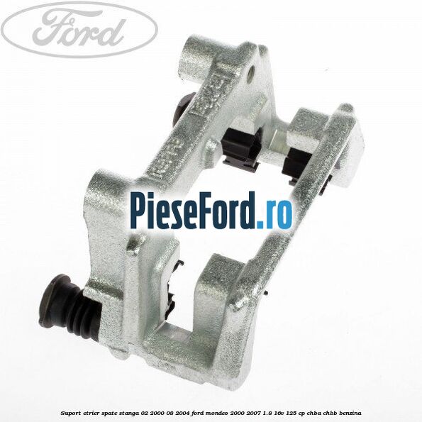 Suport etrier spate stanga (02/2000-08/2004) Ford Mondeo 2000-2007 1.8 16V 125 cp CHBA, CHBB benzina